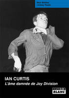 IAN CURTIS L'ame damnée de Joy Division, la vie de Ian Curtis