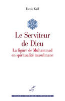 LE SERVITEUR DE DIEU - LA FIGURE DE MUHAMMAD EN SPIRITUALITE MUSULMANE