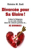 Divorcée pour Sa Gloire !, J'aime le Seigneur, je me suis mariée dans Sa volonté parfaite et... JE DIVORCE !