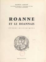 Roanne et le Roannais, études historiques, Thèse pour le Doctorat d'université présentée à la Faculté des lettres de l'Université de Lyon