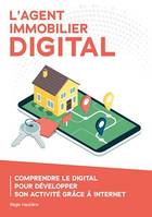 L'agent immobilier digital, Comprendre le digital pour développer son activité grâce à Internet