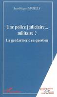 Une police judiciaire... militaire ?, La gendarmerie en question