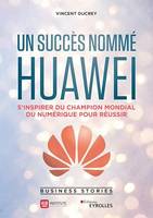 Un succès nommé Huawei, S'inspirer du champion mondial du numérique pour réussir