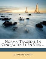 Norma, Tragédie En Cinq Actes Et En Vers ...
