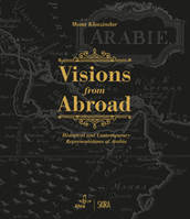 Visions from Abroad Historical and Contemporary Representations of Arabia /anglais