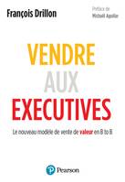 Vendre aux executives, Le nouveau modèle de vente de valeur en B to B