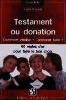 Testament ou donation, Comment choisir ? Comment faire ? Les 60 règles d'or à connaître pour faire le bon choix.