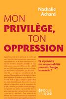 Mon privilège, ton oppression, Et si prendre ma responsabilité pouvait changer le monde ?