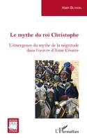 Le mythe du roi Christophe, L'émergence du mythe de la négritude dans l'oeuvre d'Aimé Césaire