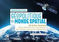 Géopolitique du monde spatial, 40 fiches illustrées pour comprendre l'occupation de l'espace extra-atmosphérique / collection dirigée par Pascal Boniface