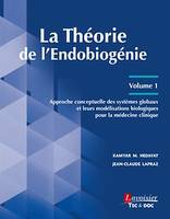 La Théorie de l'Endobiogénie - Volume 1, Approche conceptuelle des systèmes globaux et leurs modélisations biologiques pour la médecine clinique