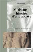 Moissac, histoire d'une abbaye, mille ans de vie bénédictine