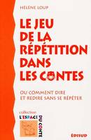 Le jeu de la répétition dans les contes - ou comment dire et redire sans se répéter, ou comment dire et redire sans se répéter