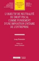 L'objectif de neutralité du droit fiscal comme fondement d'une imposition unitaire de l'entreprise, COMME FONDEMENT D UNE IMPOSITION UNITAIRE DE L ENTREPRISE