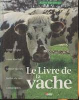 Le livre de la vache : Tout ce que vous voulez savoir sur les belles de nos campagnes, tout ce que vous voulez savoir sur les belles de nos campagnes