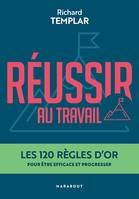 Réussir au travail, Les 120 règles d'or pour être efficace et progresser