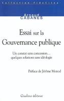 ESSAI SUR LA GOUVERNANCE PUBLIQUE, un constant sans concession, quelques solutions sans idéologie