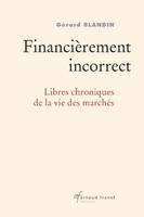 Financièrement incorrect, libres chroniques de la vie des marchés