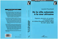 De la ville coloniale à la cour africaine, Espaces, pouvoirs et sociétés à Ouagadougou et à Bobo-Dioulasso (Haute-Volta) fin XIXè siècle-1960