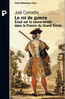 Le roi de guerre, essai sur la souveraineté dans la France du Grand siècle