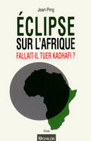 Eclipse sur l'Afrique - Fallait-il tuer Kadhafi ?