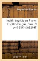 Judith, tragédie en 3 actes. Théâtre-français, Paris, 24 avril 1843