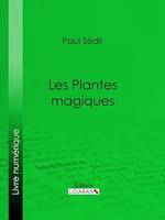 Les Plantes magiques, botanique occulte, constitution secrète des végétaux, vertus des simples, médecine hermétique, philtres, onguents, breuvages magiques, teintures, arcanes, élixirs spagyriques