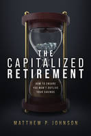 The Capitalized Retirement, How to Ensure You Won't Outlive Your Savings
