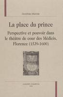 La place du prince - perspective et pouvoir dans le théâtre de cour des Médicis, Florence, 1539-1600, perspective et pouvoir dans le théâtre de cour des Médicis, Florence, 1539-1600