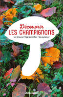 Découvrir les champignons, Les trouver - Les identifier - Les cuisiner