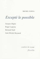 Excepté le possible, Jacques Dupin, Roger Laporte, Bernard Noël, Jean-Michel Reynard