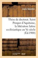 Thèse de doctorat. Saint Prosper d'Aquitaine, étude sur la littérature latine ecclésiastique, au Ve siècle en Gaule. Faculté des lettres de Bordeaux