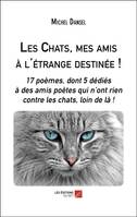 Les chats, mes amis à l'étrange destinée !, 17 poèmes, dont 5 dédiés à des amis poètes qui n'ont rien contre les chats, loin de là !