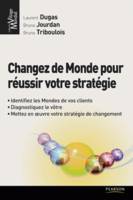 Changez de Monde pour réussir votre stratégie, Identifiez les mondes de vos clients, diagnostiquez le vôtre, mettez en oeuvre votre stratégie de changement