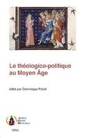 Le théologico-politique au Moyen âge, [actes du colloque international, institut catholique de paris, 2-3 février 2017]