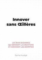 Innover sans Œillères, Les biais bizarres qui brident la créativité et comment les dompter