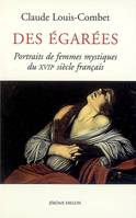 Des égarées / portraits des femmes mystiques du XVIIe siècle français, portraits de femmes mystiques du XVIIe siècle français