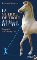 La Guerre de Troie a-t-elle eu lieu ? Enquête sur un mythe