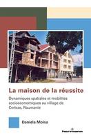 La maison de la réussite, Dynamiques spatiales et mobilités socioéconomiques au village de Certeze, Roumanie