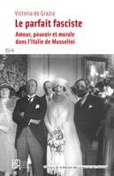 Le parfait fasciste, Amour, pouvoir et morale dans l’Italie de Mussolini