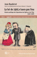 LA LOI DE 1905 N'AURA PAS LIEU. TOME III. HISTOIRE POLITIQUE DES SEPARATIONS