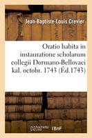 Oratio habita in instauratione scholarum collegii Dormano-Bellovaci kal. octobr. 1743., a Joanne-Baptista-Ludovico Crevier, emerito rhetoricæ professore