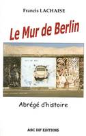 Le Mur de Berlin, abrégé d'histoire, abrégé d'histoire