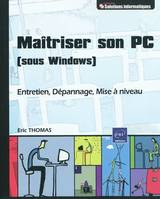 Connaître et Maîtriser son PC (sous Windows) - Entretien, Dépannage, Mise à niveau, entretien, dépannage, mise à niveau