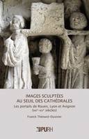 Images sculptées au seuil des cathédrales, Les portails de Rouen, Lyon et Avignon (XIIIe-XIVe siècles)