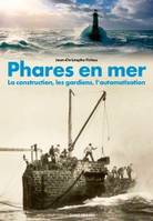 Phares en mer, La construction, les gardiens, l'automatisation