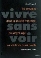 Vivre Sans Voir, les aveugles dans la société française, du Moyen âge au siècle de Louis Braille