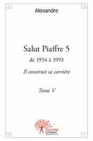 Tome V, De 1954 à 1993, il construit sa carrière, Salut Piaffre - Tome 5, de 1954 à 1993  Il construit sa carrière Tome V