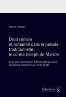 Droit romain et romanité dans la pensée traditionnelle : le comte Joseph de Maistre, Avec une contribution pour les études maistriennes (1770-2018)