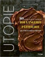 Utopie, 80 recettes faciles et créatives de boulangerie pâtisserie qui vous feront rêver